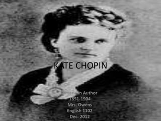 KATE CHOPIN

 American Author
   1851-1904
   Mrs. Owens
  English 1102
    Dec. 2012
 