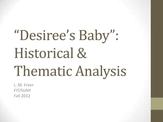 “Desiree’s Baby”:
Historical &
Thematic Analysis
L. M. Freer
FIT/SUNY
Fall 2012
 