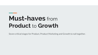 Must-haves from
Product to Growth
Seven critical stages for Product, Product Marketing and Growth to nail together.
 