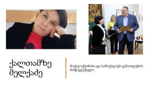 ქალთამზე
მელქაძე
მოქალაქეობისა და სამოქალაქო განათლების
მასწავლებელი
 