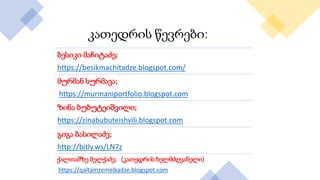 კათედრის წევრები:
ბესიკი მაჩიტაძე;
https://besikmachitadze.blogspot.com/
მურმან სურმავა;
https://murmaniportfolio.blogspot.com
ზინა ბუბუტეიშვილი;
https://zinabubuteishvili.blogspot.com
გიგა ბასილაძე;
http://bitly.ws/LN7z
ქალთამზე მელქაძე; (კათედრის ხელმძღვანელი)
https://qaltamzemelkadze.blogspot.com
 