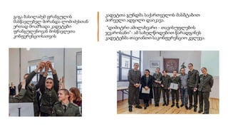 გიგა ბასილაძემ ფრანგულის
მასწავლებელ მირანდა ლომიძესთან
ერთად მოამზადა კადეტები
ფრანგულენოვან მოსწავლეთა
კონფერენციისათვის
კადეტთა გუნდმა საქართველოს მასშტაბით
პირველი ადგილი დაიკავა.
"დიმიტრი ამილახვარი - თავისუფლების
ჯვაროსანი"- ამ სახელწოდებით წარადგინეს
კადეტებმა თავიანთი საკონფერენციო კვლევა.
 