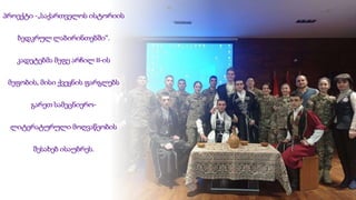 პროექტი -„საქართველოს ისტორიის
ბედკრულ ლაბირინთებში“.
კადეტებმა მეფე არჩილ II-ის
მეფობის, მისი ქვეყნის ფარგლებს
გარეთ სამეცნიერო-
ლიტერატურული მოღვაწეობის
შესახებ ისაუბრეს.
 