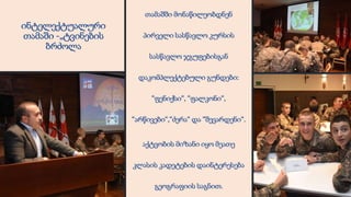 ინტელექტუალური
თამაში -„ტვინების
ბრძოლა
თამაშში მონაწილეობდნენ
პირველი სასწავლო კურსის
სასწავლო ჯგუფებისგან
დაკომპლექტებული გუნდები:
“ფენიქსი“, “ფალკონი“,
“არწივები“,“ძერა“ და “შევარდენი“.
აქტვობის მიზანი იყო მეათე
კლასის კადეტების დაინტერესება
გეოგრაფიის საგნით.
 