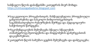 სასწავლო წლის დასაწყისში კათედრის მიერ მოხდა
https://cmlsazogadoebrivi.blogspot.com
საგაკვეთილო პროცესისთვის, მასწავლებელთა პროფესიული
განვითარებისა და სასკოლო ბიბლიოთეკისთვის
საგანმანათლებლო რესურსების შერჩევა და პედაგოგიური
საბჭოსთვის წარდგენა;
რეკომენდაციების შემუშავება სწავლა-სწავლების
თანამედროვე მეთოდებისა და მიდგომების დანერგვასთან
დაკავშირებით;
კათედრის წლის სამუშაო გეგმის შემუშავება და დამტკიცება;
 