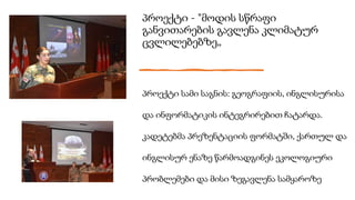 პროექტი - "მოდის სწრაფი
განვითარების გავლენა კლიმატურ
ცვლილებებზე„
პროექტი სამი საგნის: გეოგრაფიის, ინგლისურისა
და ინფორმატიკის ინტეგრირებით ჩატარდა.
კადეტებმა პრეზენტაციის ფორმატში, ქართულ და
ინგლისურ ენაზე წარმოადგინეს ეკოლოგიური
პრობლემები და მისი ზეგავლენა სამყაროზე
 