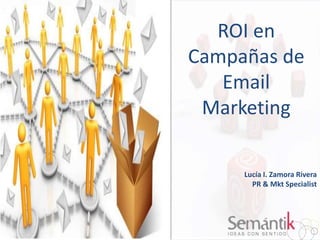 ROI en
Campañas de
Email
Marketing
Lucía I. Zamora Rivera
PR & Mkt Specialist

 