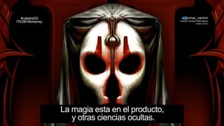 1
La magia esta en el producto,
y otras ciencias ocultas.
#catedraG5
ITESM Monterrey
@omar_carrion
Director General DDB México
Enero, 2012.
 