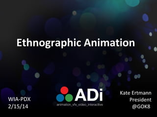 Ethnographic Animation

WIA-PDX
2/15/14

Kate Ertmann
President
@GOK8

 