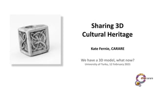 Sharing 3D
Cultural Heritage
Kate Fernie, CARARE
We have a 3D model, what now?
University of Turku, 12 February 2021
 