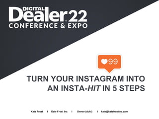 TURN YOUR INSTAGRAM INTO
AN INSTA-HIT IN 5 STEPS
Full Name I Company I Job Title I Email
Kate Frost I Kate Frost Inc I Owner (duh!) I kate@katefrostinc.com
 