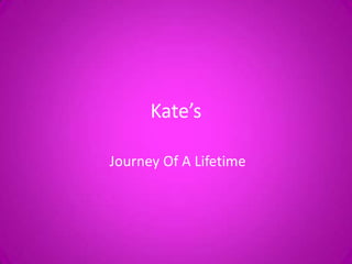 Kate’s
Journey Of A Lifetime
 