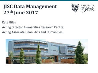 JISC Data Management
27th June 2017
Kate Giles
Acting Director, Humanities Research Centre
Acting Associate Dean, Arts and Humanities
 