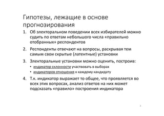 Гипотезы, лежащие в основе
прогнозирования
1. Об электоральном поведении всех избирателей можно
судить по ответам небольшо...