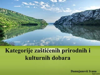 Damnjanović Ivana
Kategorije zaštićenih prirodnih i
kulturnih dobara
 