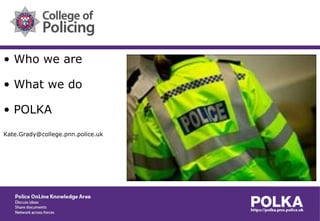 • Who we are
• What we do
• POLKA
Kate.Grady@college.pnn.police.uk

 