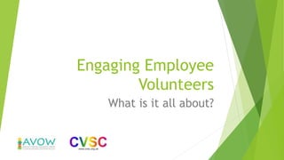 Engaging Employee
Volunteers
What is it all about?
 