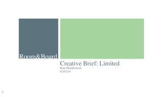 Room&Board
    Room&Board
                 Creative Brief: Limited
                 Kate Hendrickson
                 02/02/10




1                                          1
 