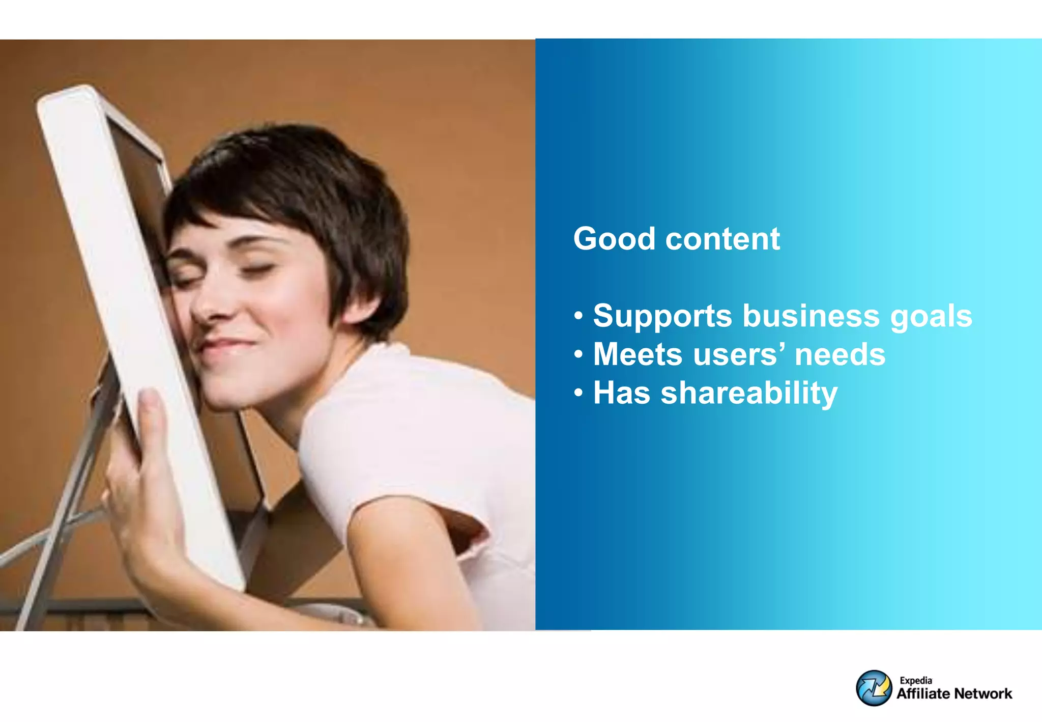 Good content

• Supports business goals
• Meets users’ needs
• Has shareability
 