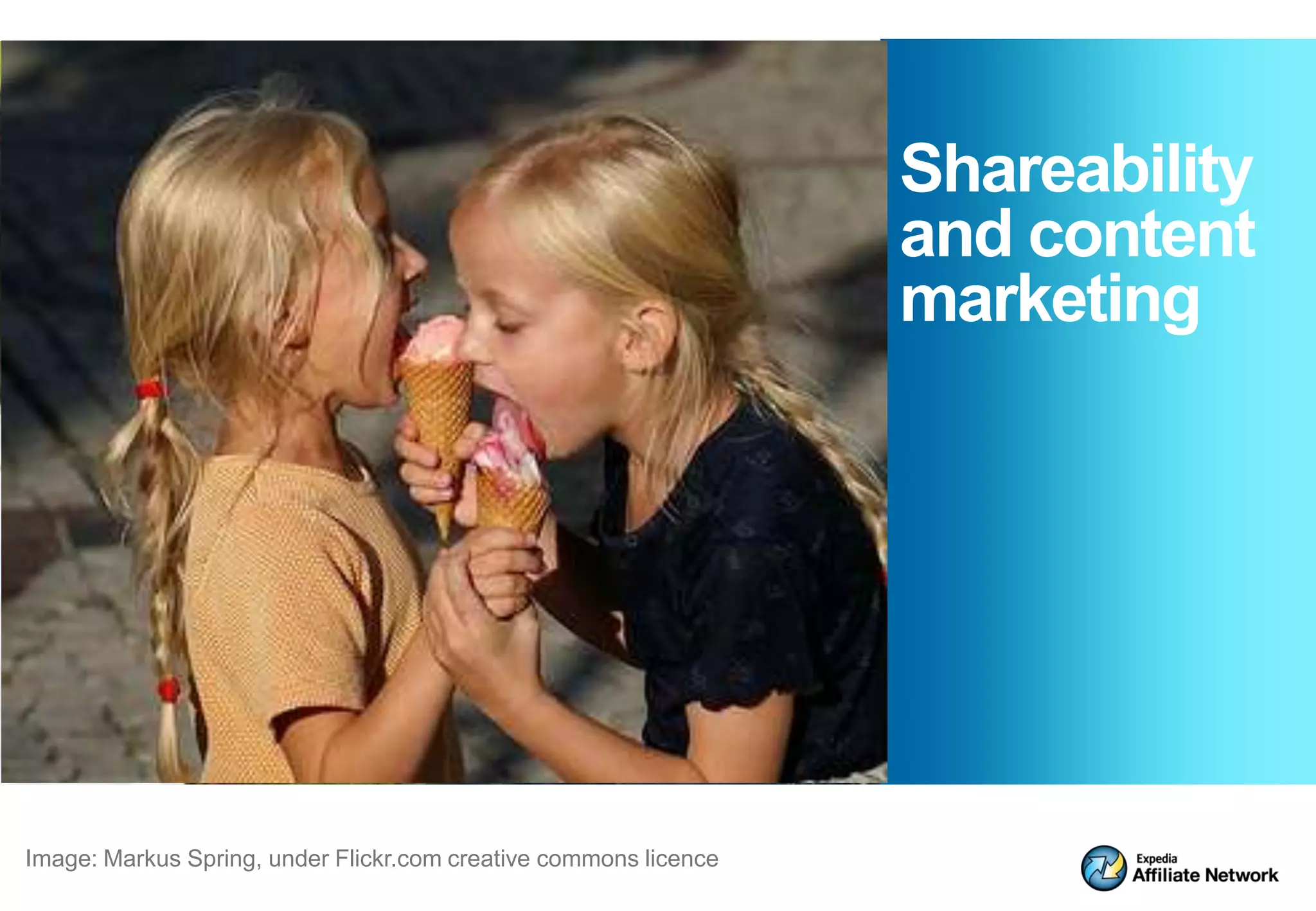 Shareability
                                                                  and content
                                                                  marketing




Image: Markus Spring, under Flickr.com creative commons licence
 