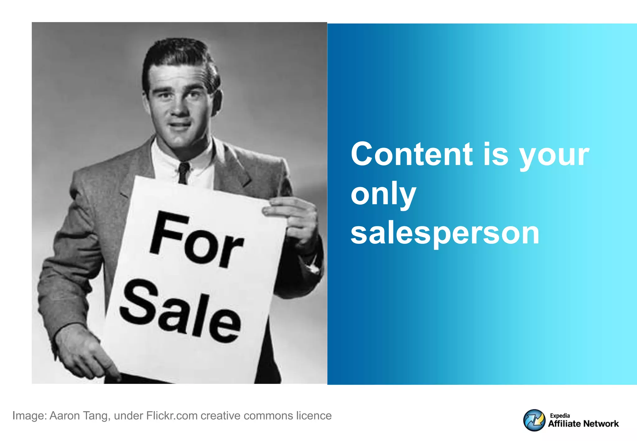 Content is your
                                                               only
                                                               salesperson




Image: Aaron Tang, under Flickr.com creative commons licence
 