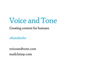 Voice and Tone
Creating content for humans
@katekiefer
voiceandtone.com
mailchimp.com
 