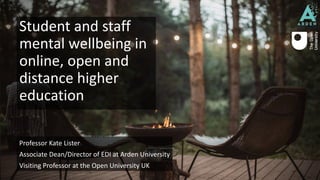 Student and staff
mental wellbeing in
online, open and
distance higher
education
Professor Kate Lister
Associate Dean/Director of EDI at Arden University
Visiting Professor at the Open University UK
 