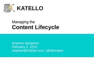 Stephen Benjamin
February 2, 2015
stephen@redhat.com / @stbenjam
Managing the
Content Lifecycle
 