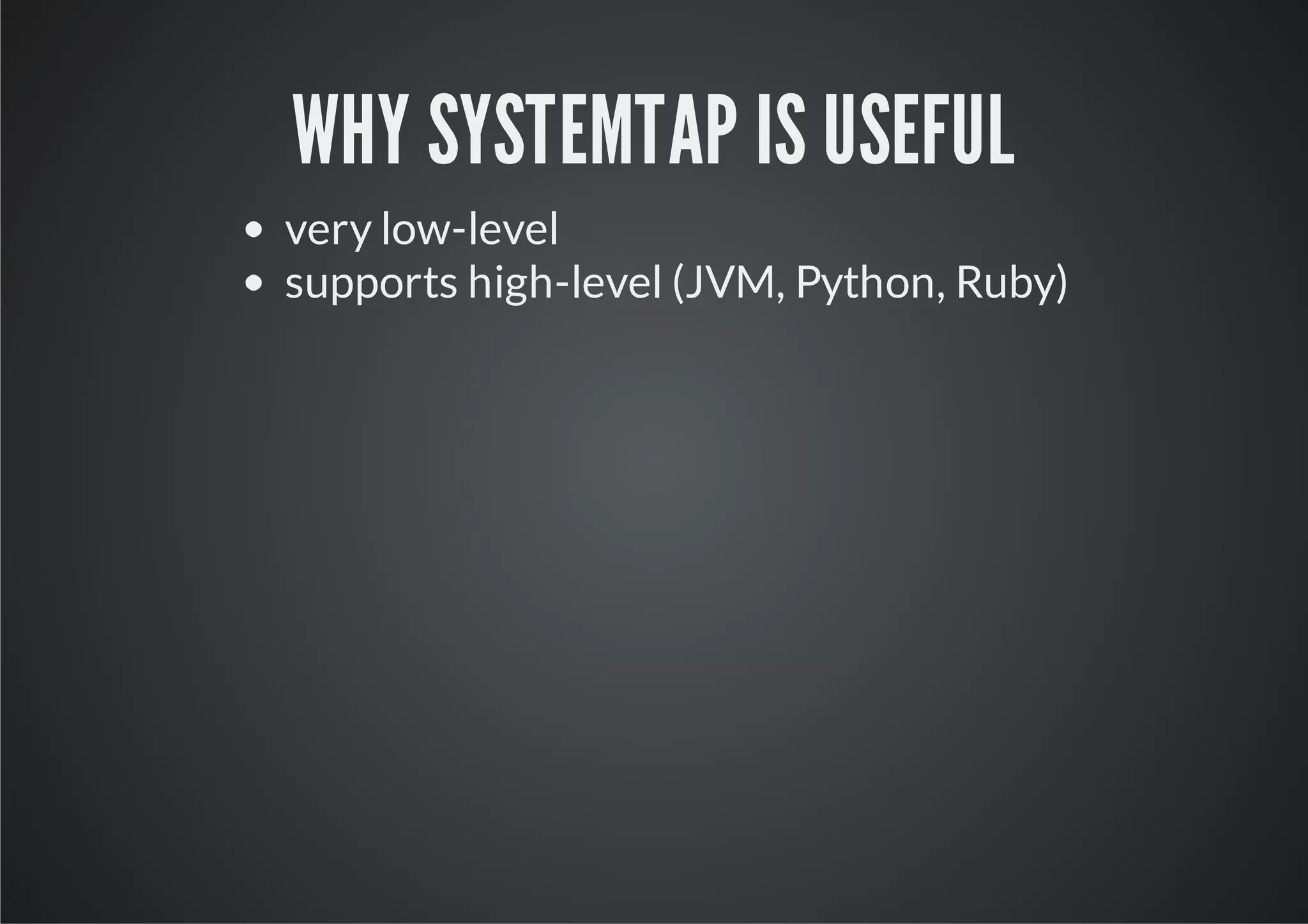 WHY SYSTEMTAP IS USEFUL
very low-level
supports high-level (JVM, Python, Ruby)
 