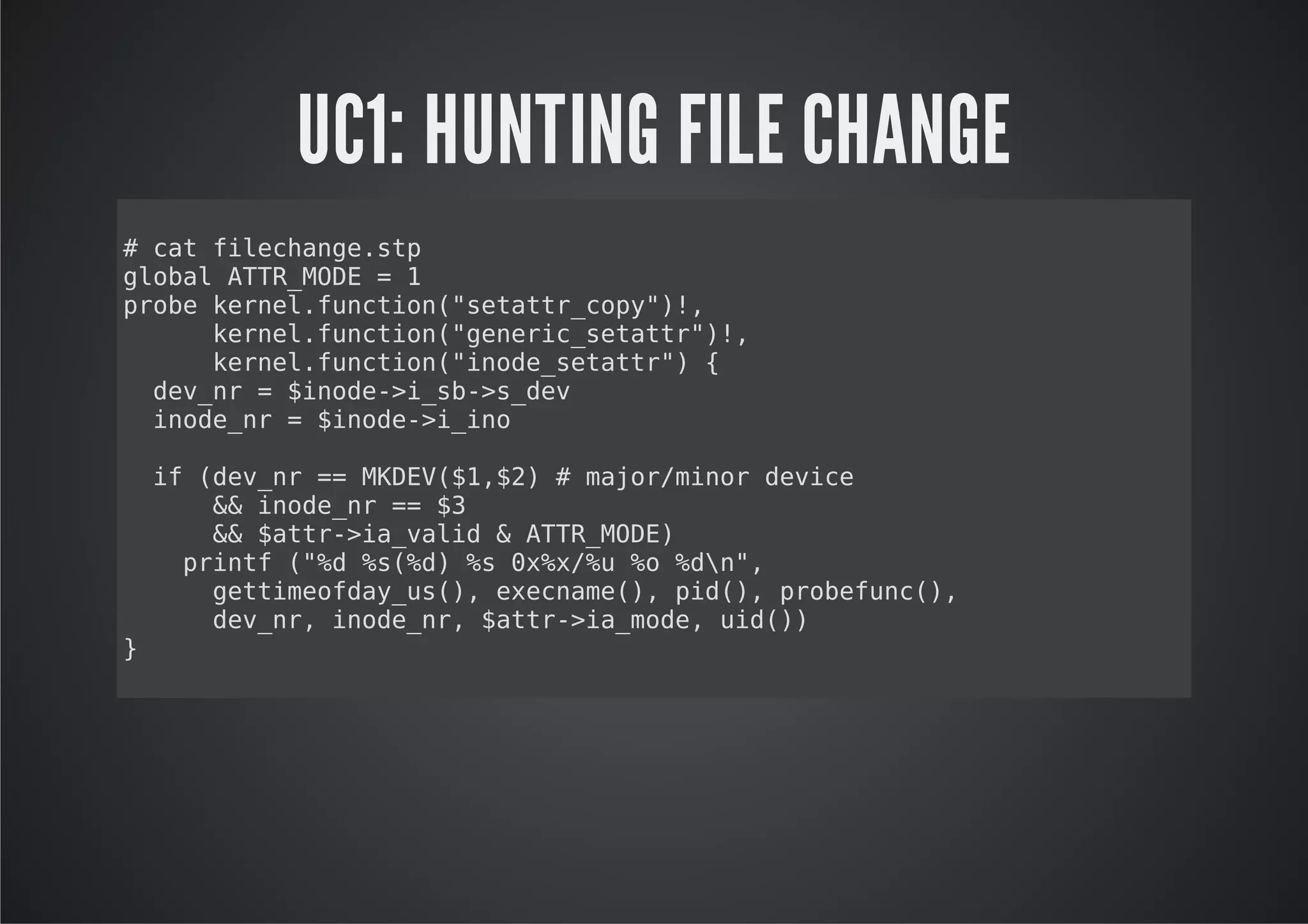 UC1: HUNTING FILE CHANGE
#ctflcag.t
  a iehnesp
goa AT_OE=1
lbl TRMD
poekre.ucin"eat_oy),
rb enlfnto(sttrcp"!
    kre.ucin"eei_eat"!
    enlfnto(gnrcsttr),
    kre.ucin"nd_eat" {
    enlfnto(ioesttr)
 dvn =$nd-is-sdv
  e_r  ioe>_b>_e
 ioen =$nd-iio
  nd_r  ioe>_n

    i (e_r= MDV$,2 #mjrmnrdvc
     f dvn = KE(1$)   ao/io eie
       & ioen = $
        & nd_r = 3
       & $tr>avld&AT_OE
        & at-i_ai   TRMD)
      pit (% %(d % 0%/u% %"
      rnf "d s%) s xx% o dn,
       gtiefa_s) eenm(,pd) poeuc)
        etmodyu(, xcae) i(, rbfn(,
       dvn,ioen,$tr>amd,ud)
        e_r nd_r at-i_oe i()
}
 