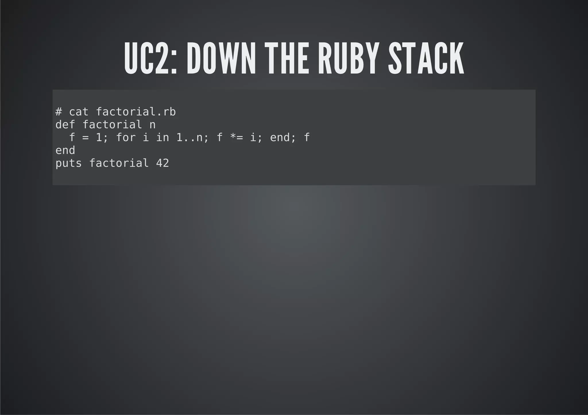 UC2: DOWN THE RUBY STACK
#ctfcoilr
  a atra.b
dffcoiln
e atra
 f=1 frii 1.;f* i ed f
    ; o  n .n  = ; n;
ed
n
pt fcoil4
us atra 2
 