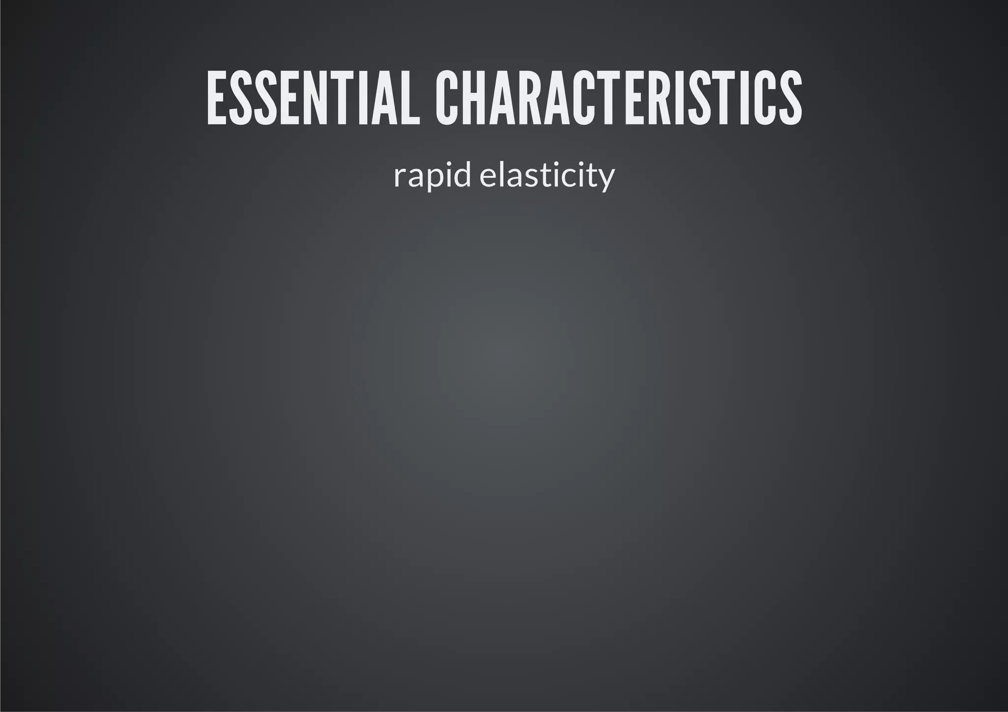 ESSENTIAL CHARACTERISTICS
       rapid elasticity
 