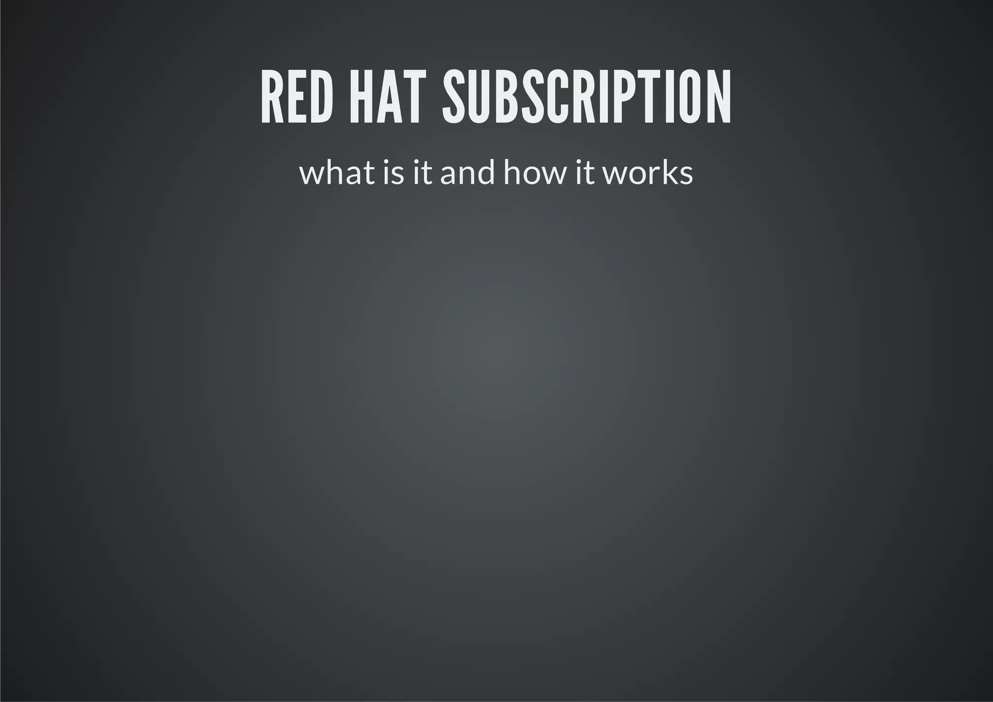 RED HAT SUBSCRIPTION
 what is it and how it works
 