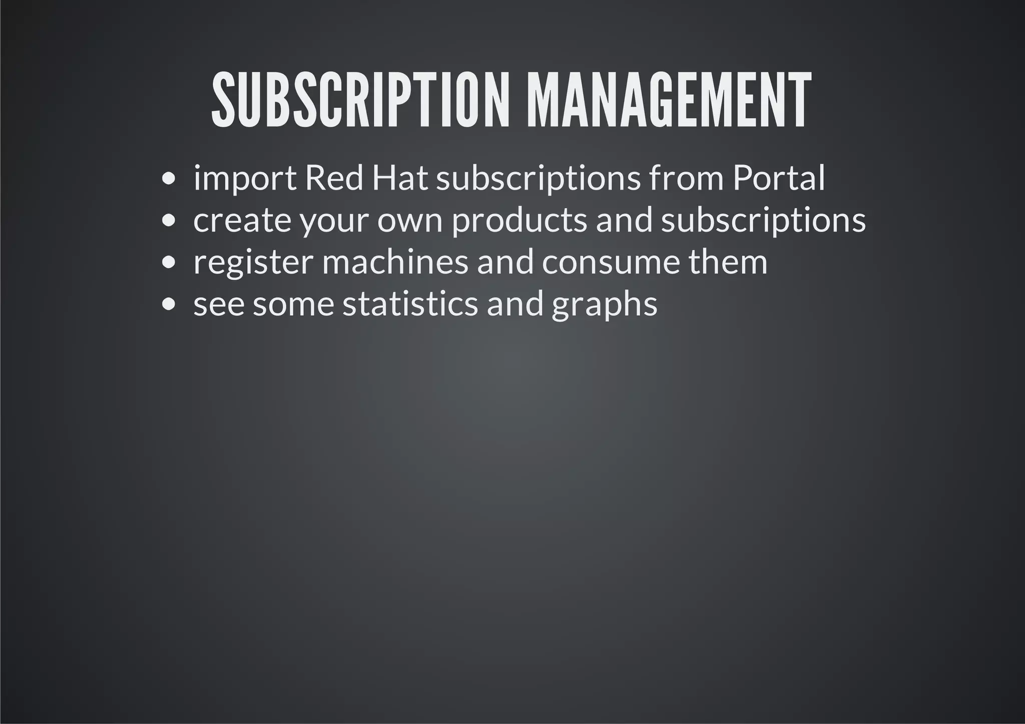 SUBSCRIPTION MANAGEMENT
import Red Hat subscriptions from Portal
create your own products and subscriptions
register machines and consume them
see some statistics and graphs
 