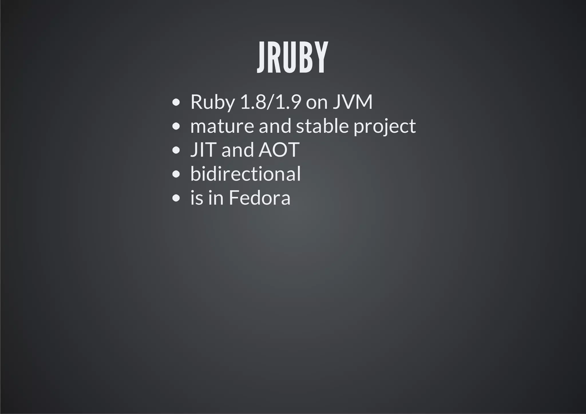 JRUBY
Ruby 1.8/1.9 on JVM
mature and stable project
JIT and AOT
bidirectional
is in Fedora
 
