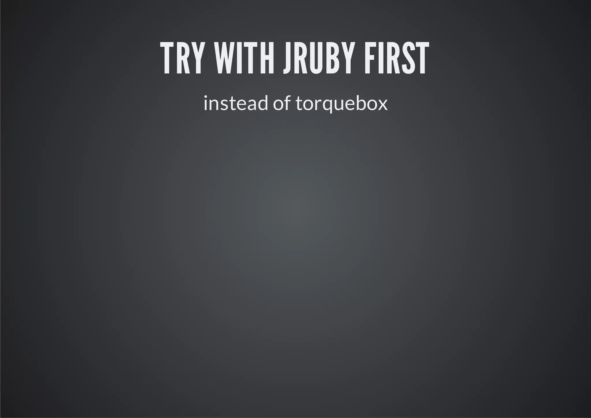 TRY WITH JRUBY FIRST
   instead of torquebox
 