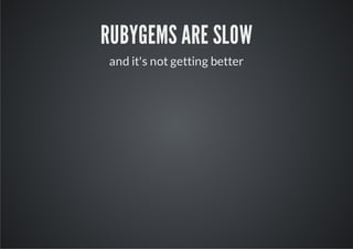 RUBYGEMS ARE SLOW
and it's not getting better
 