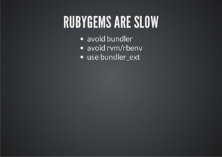 RUBYGEMS ARE SLOW
    avoid bundler
    avoid rvm/rbenv
    use bundler_ext
 