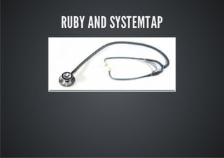 RUBY AND SYSTEMTAP
 