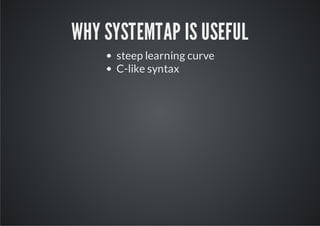 WHY SYSTEMTAP IS USEFUL
     steep learning curve
     C-like syntax
 
