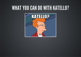 WHAT YOU CAN DO WITH KATELLO?
 