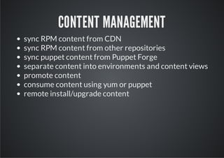 CONTENT MANAGEMENT
sync RPM content from CDN
sync RPM content from other repositories
sync puppet content from Puppet Forge
separate content into environments and content views
promote content
consume content using yum or puppet
remote install/upgrade content
 
