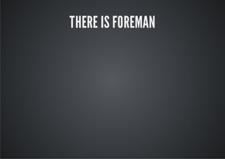 THERE IS FOREMAN
 