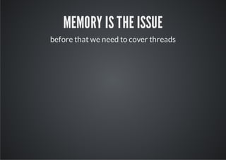 MEMORY IS THE ISSUE
before that we need to cover threads
 