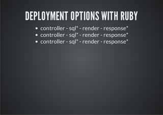 DEPLOYMENT OPTIONS WITH RUBY
   controller - sql* - render - response*
   controller - sql* - render - response*
   controller - sql* - render - response*
 