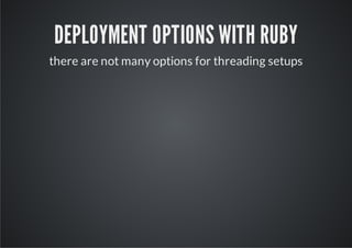 DEPLOYMENT OPTIONS WITH RUBY
there are not many options for threading setups
 