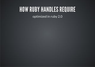 HOW RUBY HANDLES REQUIRE
     optimized in ruby 2.0
 