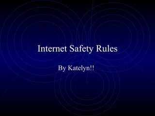 Internet Safety Rules By Katelyn!! 