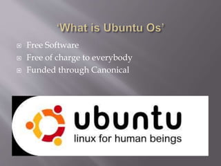  Free Software 
 Free of charge to everybody 
 Funded through Canonical 
 