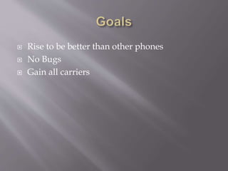  Rise to be better than other phones 
 No Bugs 
 Gain all carriers 
 